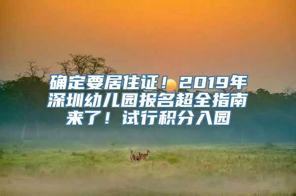 确定要居住证！2019年深圳幼儿园报名超全指南来了！试行积分入园