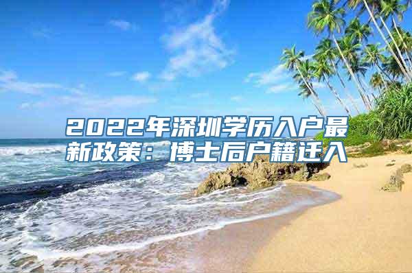 2022年深圳学历入户最新政策：博士后户籍迁入