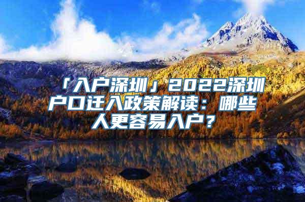 「入户深圳」2022深圳户口迁入政策解读：哪些人更容易入户？