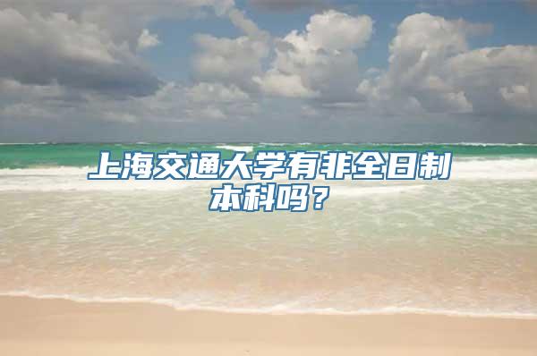 上海交通大学有非全日制本科吗？