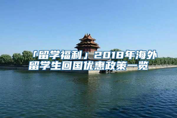 「留学福利」2018年海外留学生回国优惠政策一览