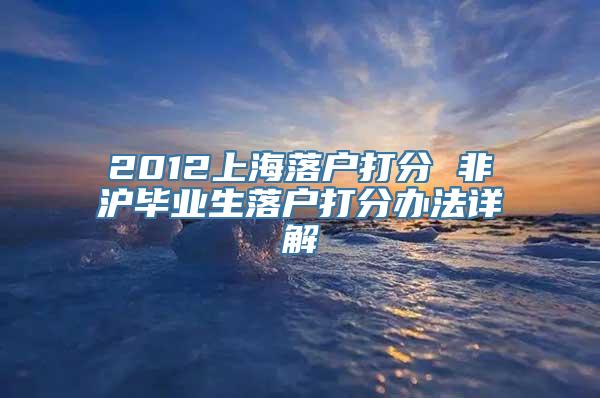 2012上海落户打分 非沪毕业生落户打分办法详解