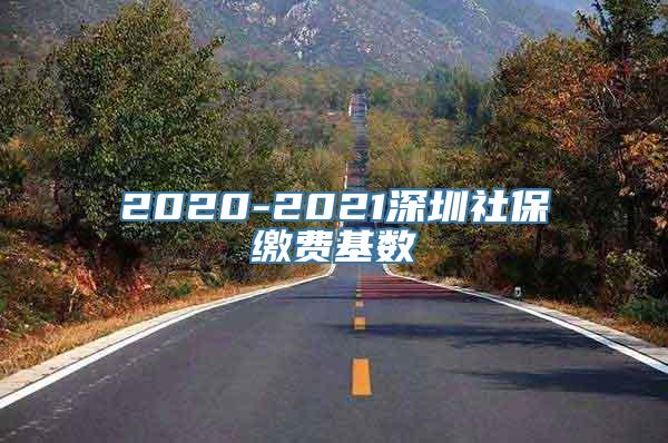 2020-2021深圳社保缴费基数