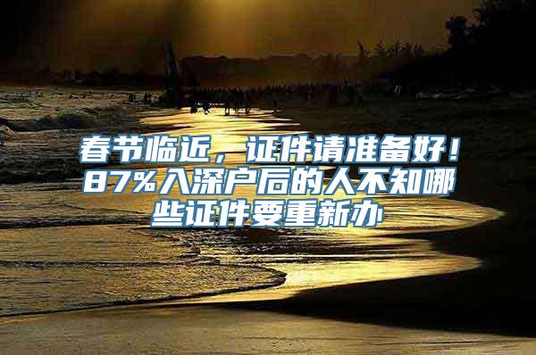 春节临近，证件请准备好！87%入深户后的人不知哪些证件要重新办