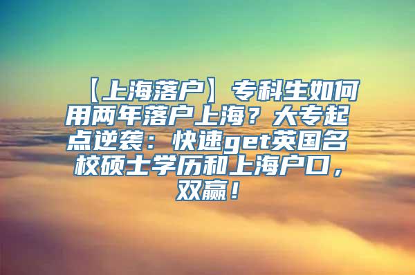 【上海落户】专科生如何用两年落户上海？大专起点逆袭：快速get英国名校硕士学历和上海户口，双赢！