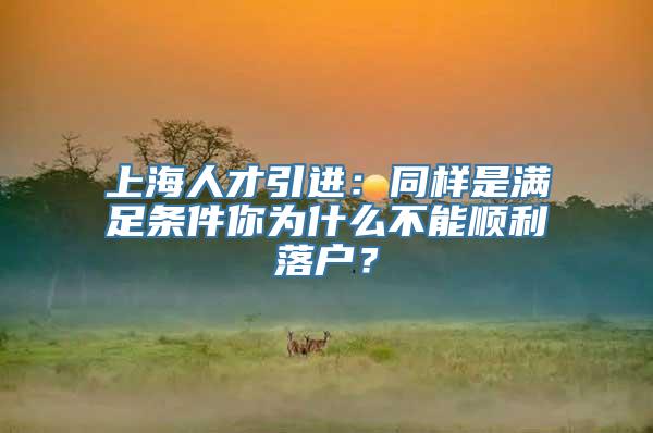 上海人才引进：同样是满足条件你为什么不能顺利落户？