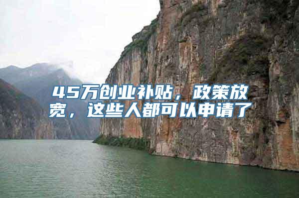 45万创业补贴，政策放宽，这些人都可以申请了