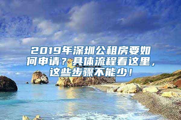 2019年深圳公租房要如何申请？具体流程看这里，这些步骤不能少！