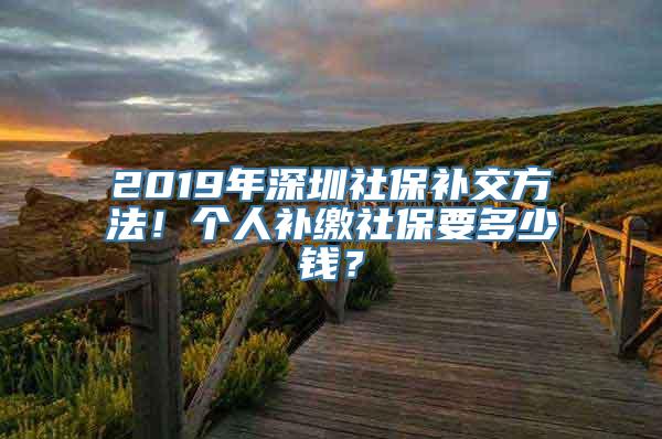 2019年深圳社保补交方法！个人补缴社保要多少钱？