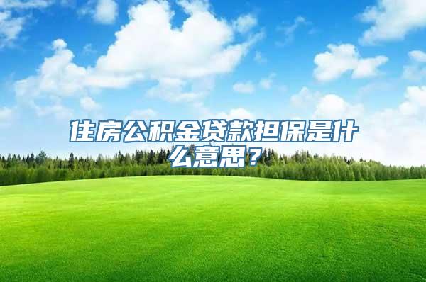 住房公积金贷款担保是什么意思？