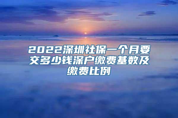 2022深圳社保一个月要交多少钱深户缴费基数及缴费比例