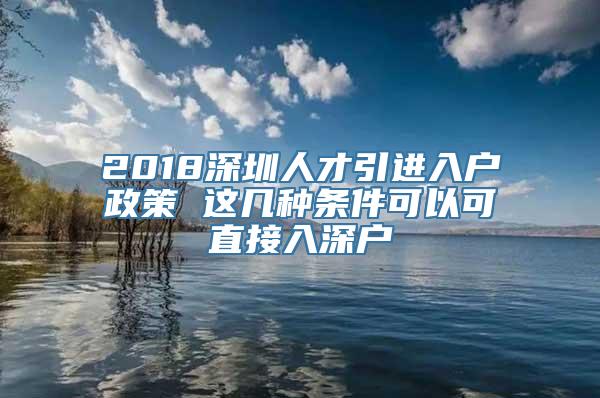 2018深圳人才引进入户政策 这几种条件可以可直接入深户