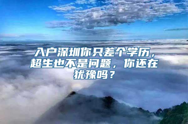 入户深圳你只差个学历，超生也不是问题，你还在犹豫吗？