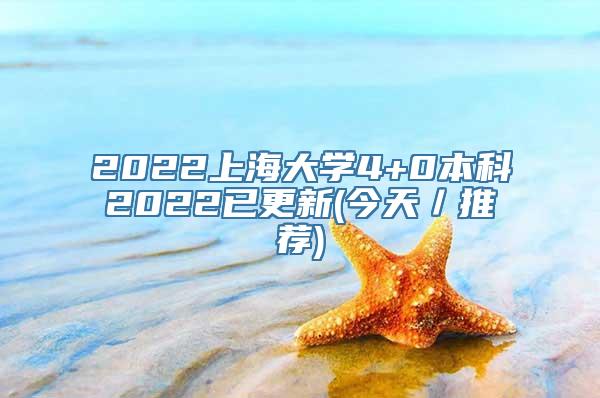 2022上海大学4+0本科2022已更新(今天／推荐)