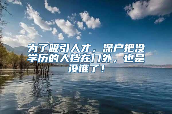 为了吸引人才，深户把没学历的人挡在门外，也是没谁了！