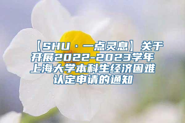 【SHU·一点灵息】关于开展2022-2023学年上海大学本科生经济困难认定申请的通知