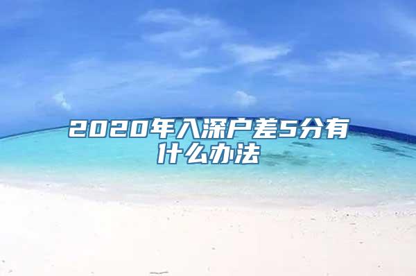 2020年入深户差5分有什么办法