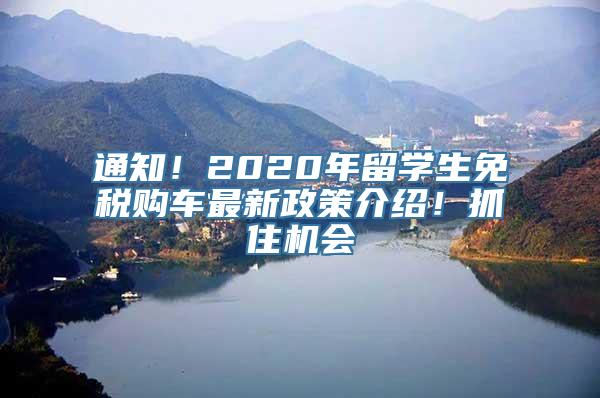 通知！2020年留学生免税购车最新政策介绍！抓住机会