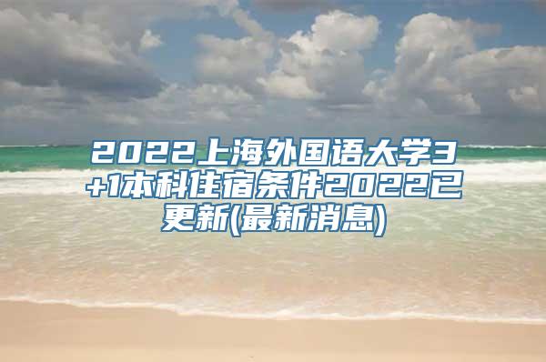 2022上海外国语大学3+1本科住宿条件2022已更新(最新消息)