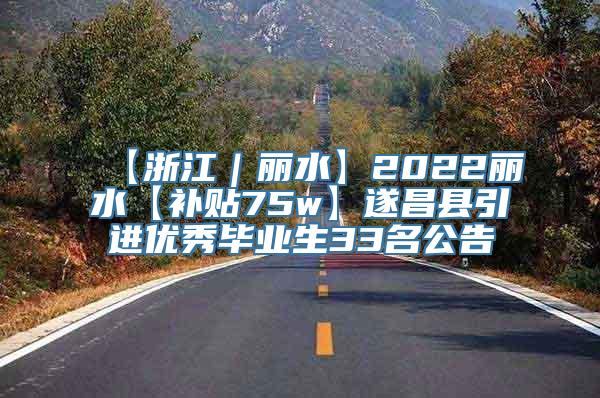 【浙江｜丽水】2022丽水【补贴75w】遂昌县引进优秀毕业生33名公告