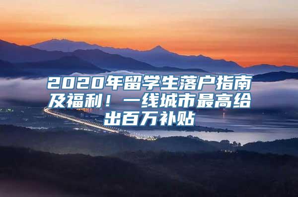 2020年留学生落户指南及福利！一线城市最高给出百万补贴