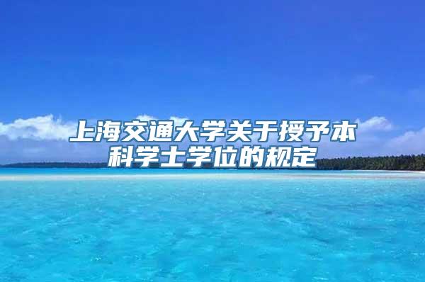 上海交通大学关于授予本科学士学位的规定