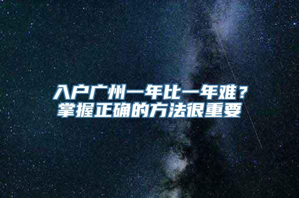 入户广州一年比一年难？掌握正确的方法很重要