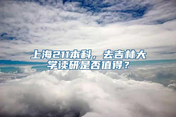 上海211本科，去吉林大学读研是否值得？