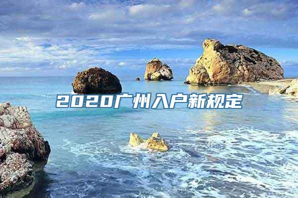 2020广州入户新规定