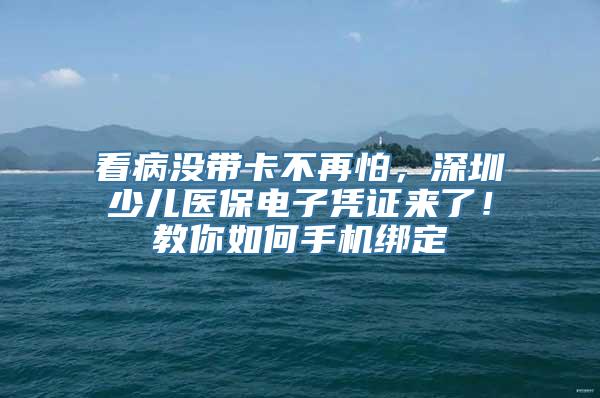 看病没带卡不再怕，深圳少儿医保电子凭证来了！教你如何手机绑定