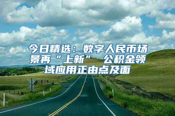 今日精选：数字人民币场景再“上新” 公积金领域应用正由点及面