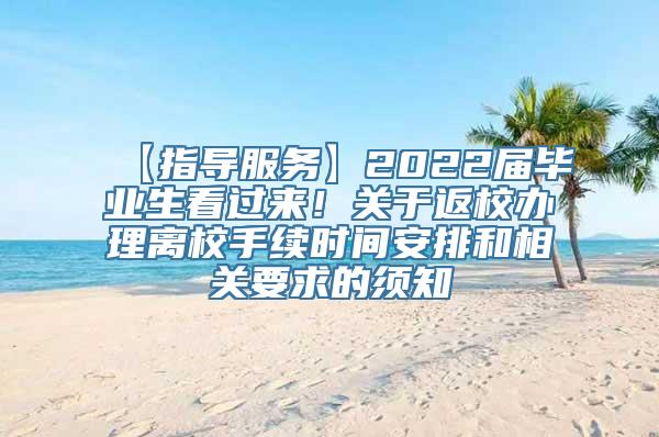 【指导服务】2022届毕业生看过来！关于返校办理离校手续时间安排和相关要求的须知