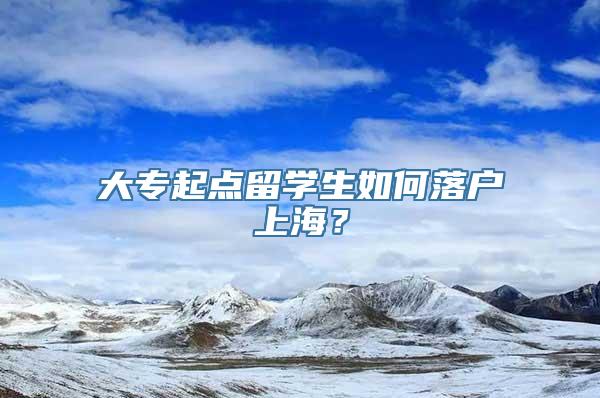 大专起点留学生如何落户上海？