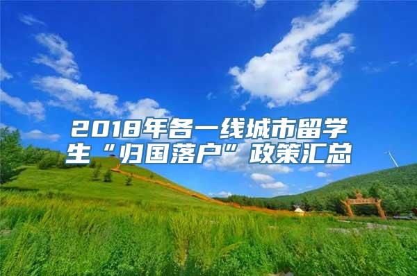 2018年各一线城市留学生“归国落户”政策汇总