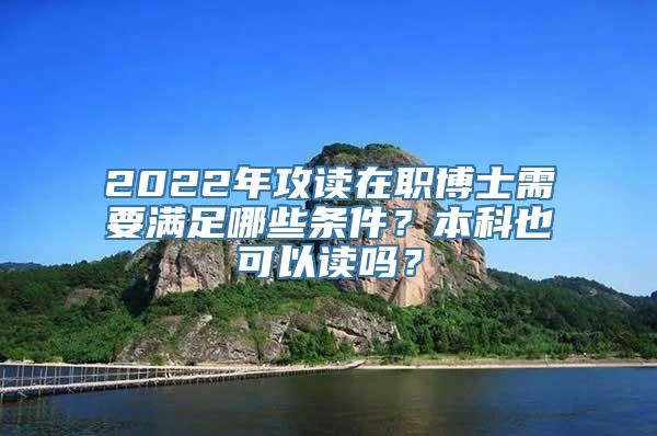 2022年攻读在职博士需要满足哪些条件？本科也可以读吗？