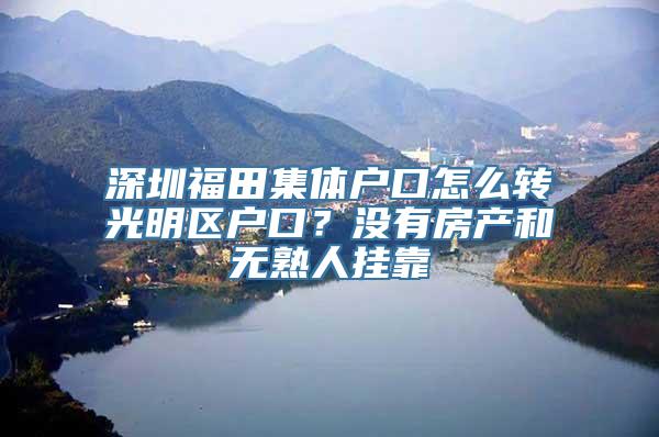 深圳福田集体户口怎么转光明区户口？没有房产和无熟人挂靠