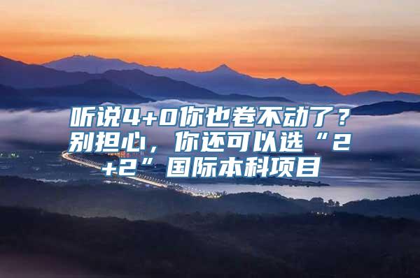 听说4+0你也卷不动了？别担心，你还可以选“2+2”国际本科项目