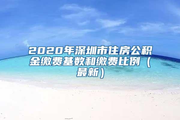 2020年深圳市住房公积金缴费基数和缴费比例（最新）