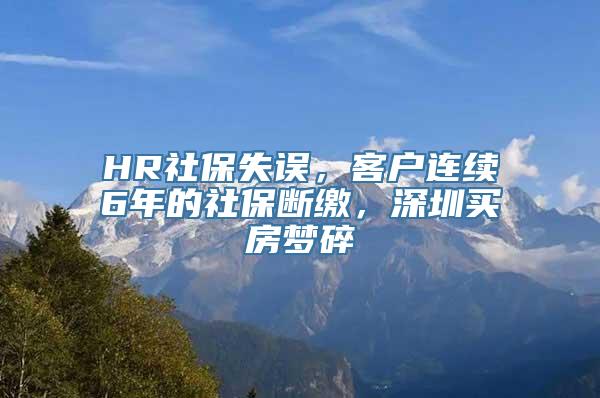 HR社保失误，客户连续6年的社保断缴，深圳买房梦碎