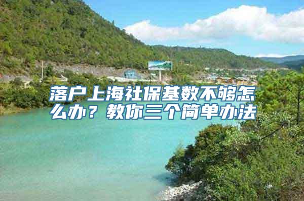 落户上海社保基数不够怎么办？教你三个简单办法