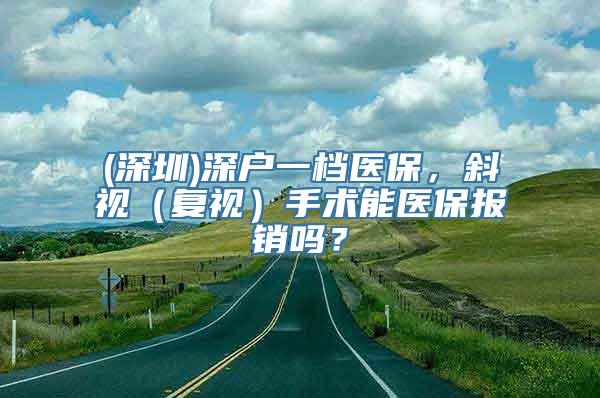 (深圳)深户一档医保，斜视（复视）手术能医保报销吗？