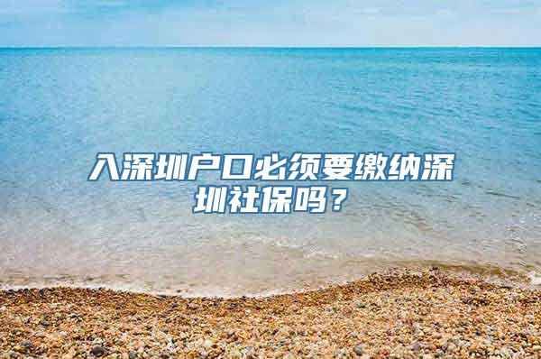 入深圳户口必须要缴纳深圳社保吗？