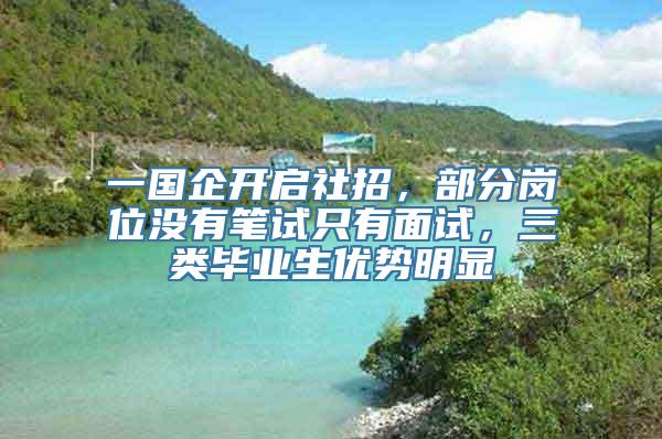 一国企开启社招，部分岗位没有笔试只有面试，三类毕业生优势明显