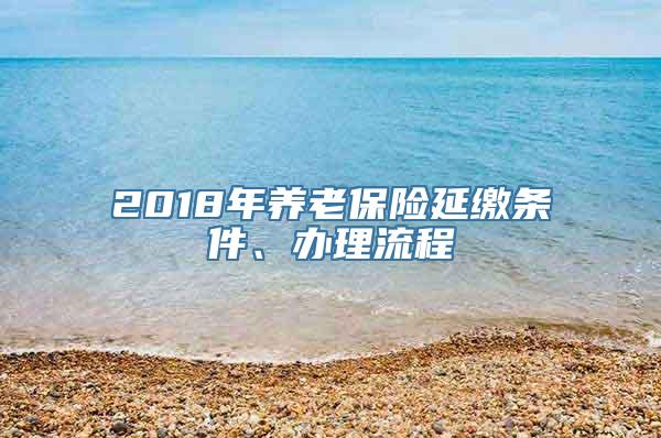 2018年养老保险延缴条件、办理流程