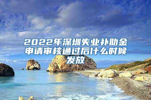 2022年深圳失业补助金申请审核通过后什么时候发放