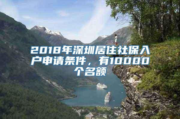 2018年深圳居住社保入户申请条件，有10000个名额