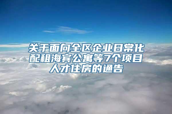 关于面向全区企业日常化配租海宾公寓等7个项目人才住房的通告