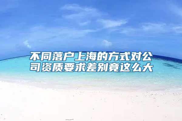 不同落户上海的方式对公司资质要求差别竟这么大