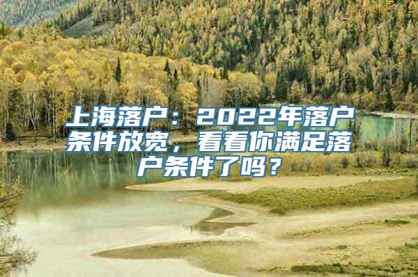 上海落户：2022年落户条件放宽，看看你满足落户条件了吗？