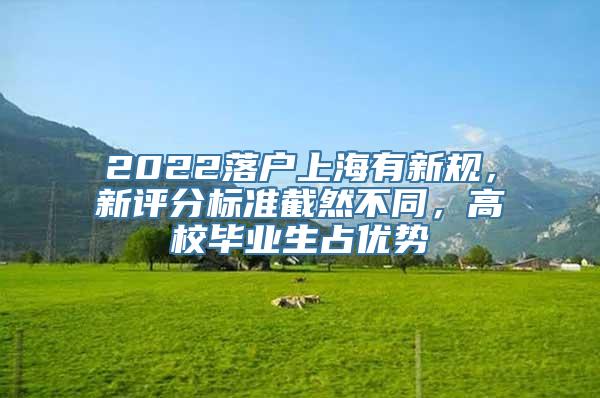 2022落户上海有新规，新评分标准截然不同，高校毕业生占优势